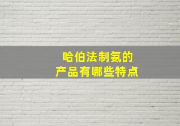 哈伯法制氨的产品有哪些特点