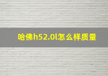 哈佛h52.0l怎么样质量