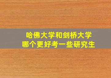 哈佛大学和剑桥大学哪个更好考一些研究生