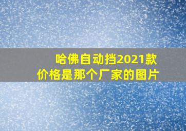 哈佛自动挡2021款价格是那个厂家的图片