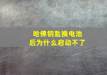 哈佛钥匙换电池后为什么启动不了