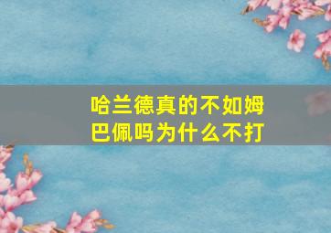 哈兰德真的不如姆巴佩吗为什么不打