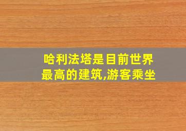 哈利法塔是目前世界最高的建筑,游客乘坐