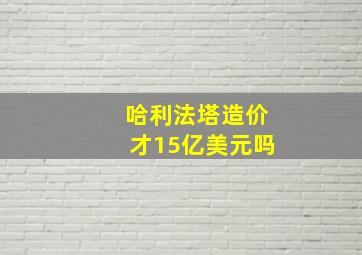 哈利法塔造价才15亿美元吗