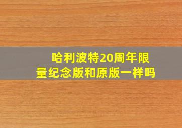 哈利波特20周年限量纪念版和原版一样吗