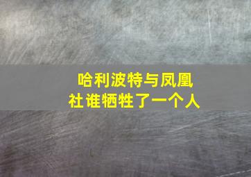 哈利波特与凤凰社谁牺牲了一个人