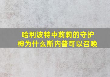 哈利波特中莉莉的守护神为什么斯内普可以召唤