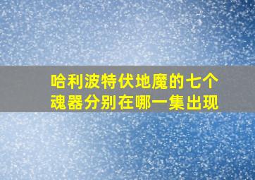 哈利波特伏地魔的七个魂器分别在哪一集出现