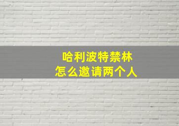 哈利波特禁林怎么邀请两个人