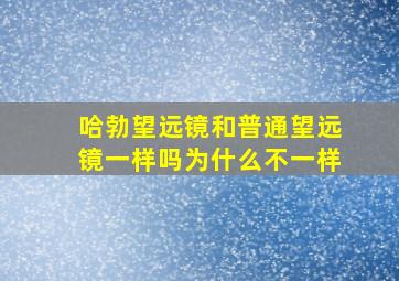 哈勃望远镜和普通望远镜一样吗为什么不一样