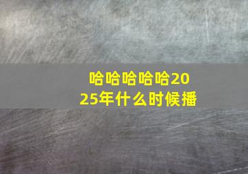 哈哈哈哈哈2025年什么时候播