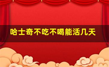 哈士奇不吃不喝能活几天