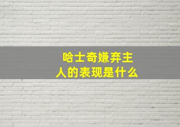 哈士奇嫌弃主人的表现是什么