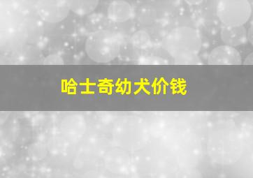 哈士奇幼犬价钱