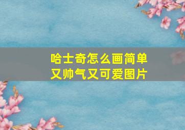 哈士奇怎么画简单又帅气又可爱图片