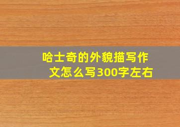 哈士奇的外貌描写作文怎么写300字左右