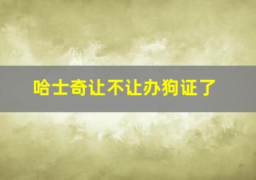 哈士奇让不让办狗证了