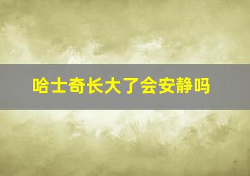 哈士奇长大了会安静吗