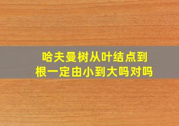 哈夫曼树从叶结点到根一定由小到大吗对吗