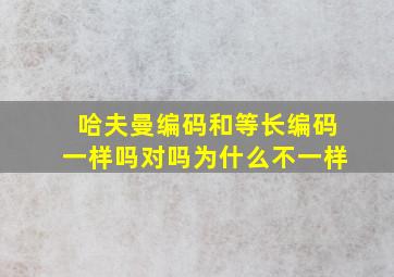 哈夫曼编码和等长编码一样吗对吗为什么不一样