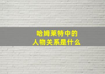 哈姆莱特中的人物关系是什么