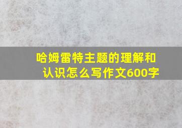 哈姆雷特主题的理解和认识怎么写作文600字