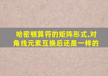 哈密顿算符的矩阵形式,对角线元素互换后还是一样的