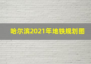 哈尔滨2021年地铁规划图