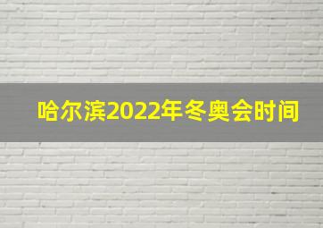 哈尔滨2022年冬奥会时间