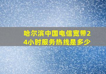 哈尔滨中国电信宽带24小时服务热线是多少