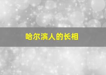 哈尔滨人的长相