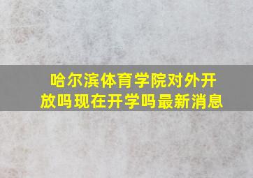 哈尔滨体育学院对外开放吗现在开学吗最新消息