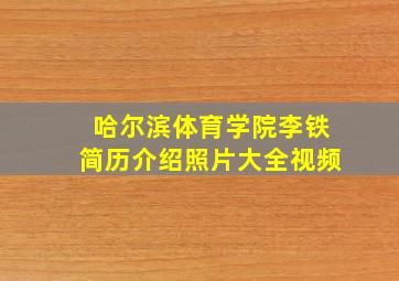 哈尔滨体育学院李铁简历介绍照片大全视频