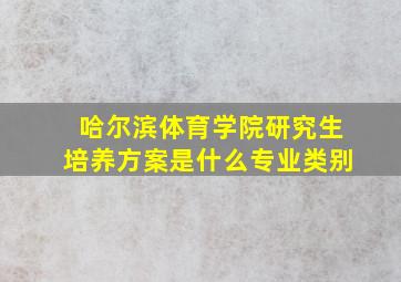 哈尔滨体育学院研究生培养方案是什么专业类别