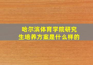 哈尔滨体育学院研究生培养方案是什么样的