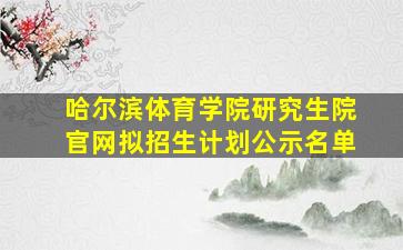 哈尔滨体育学院研究生院官网拟招生计划公示名单