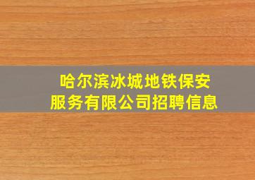 哈尔滨冰城地铁保安服务有限公司招聘信息