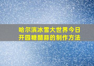 哈尔滨冰雪大世界今日开园糖醋蒜的制作方法