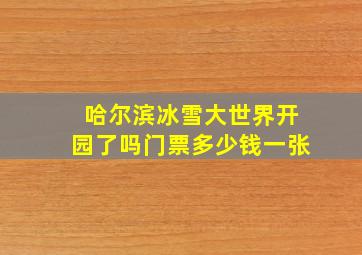 哈尔滨冰雪大世界开园了吗门票多少钱一张