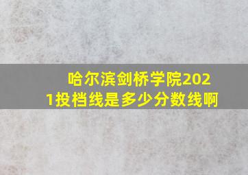 哈尔滨剑桥学院2021投档线是多少分数线啊