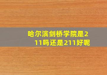 哈尔滨剑桥学院是211吗还是211好呢