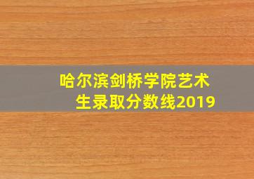 哈尔滨剑桥学院艺术生录取分数线2019