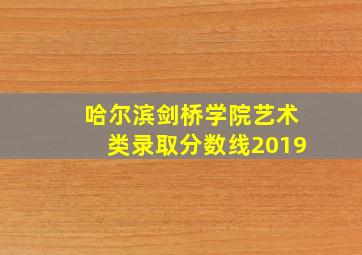 哈尔滨剑桥学院艺术类录取分数线2019