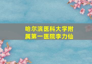 哈尔滨医科大学附属第一医院李力仙