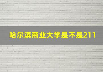 哈尔滨商业大学是不是211