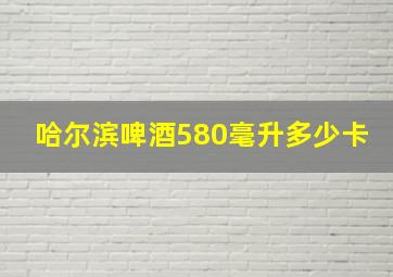 哈尔滨啤酒580毫升多少卡