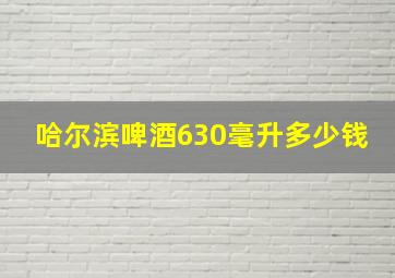 哈尔滨啤酒630毫升多少钱