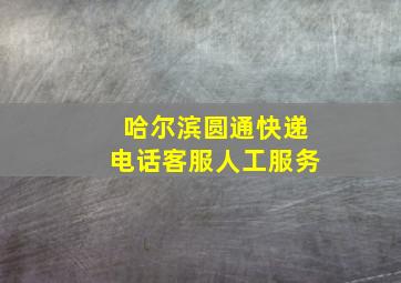 哈尔滨圆通快递电话客服人工服务