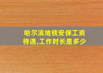 哈尔滨地铁安保工资待遇,工作时长是多少