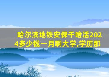 哈尔滨地铁安保干啥活2024多少钱一月啊大学,学历那